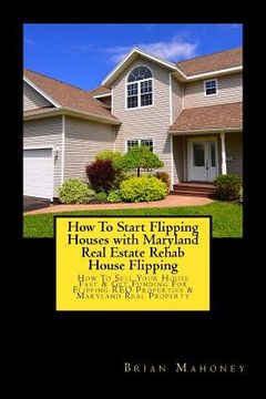 portada How To Start Flipping Houses with Maryland Real Estate Rehab House Flipping: How To Sell Your House Fast & Get Funding For Flipping REO Properties & M (en Inglés)