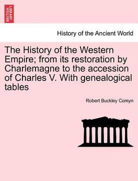 portada the history of the western empire; from its restoration by charlemagne to the accession of charles v. with genealogical tables (in English)