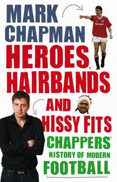 heroes, hairbands and hissy fits: chappers' modern history of football (en Inglés)