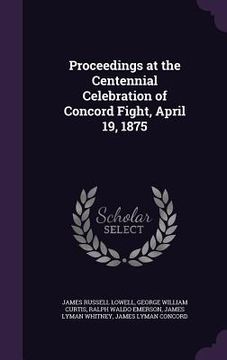 portada Proceedings at the Centennial Celebration of Concord Fight, April 19, 1875 (en Inglés)