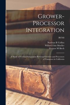 portada Grower-processor Integration: a Study of Vertical Integration Between Growers and Processors of Tomatoes in California; B0768 (en Inglés)