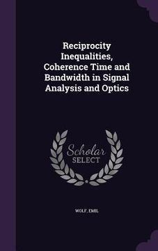 portada Reciprocity Inequalities, Coherence Time and Bandwidth in Signal Analysis and Optics (en Inglés)