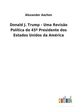 portada Donald J. Trump - Uma Revisão Política do 45° Presidente dos Estados Unidos da América (en Portugués)
