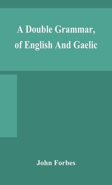 portada A double grammar, of English and Gaelic: in which the principles of both languages are clearly explained; containing the grammatical terms, definition (en Inglés)
