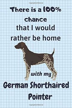 portada There is a 100% Chance That i Would Rather be Home With my German Shorthaired Pointer: For German Shorthaired Pointer dog Fans (in English)