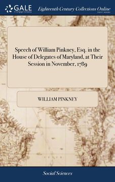 portada Speech of William Pinkney, Esq. in the House of Delegates of Maryland, at Their Session in November, 1789 (en Inglés)