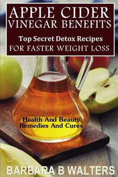 portada Apple Cider Vinegar Benefits: Top Secret Detox Recipes To Cleanse And Detox For Faster Weight Loss (en Inglés)