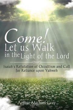 portada Come! Let us Walk in the Light of the Lord: Isaiah's Refutation of Occultism and Call for Reliance upon Yahweh (en Inglés)