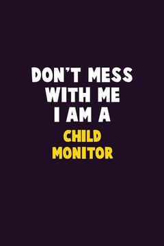 portada Don't Mess With Me, I Am A Child Monitor: 6X9 Career Pride 120 pages Writing Notebooks