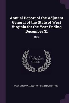 portada Annual Report of the Adjutant General of the State of West Virginia for the Year Ending December 31: 1864 (en Inglés)