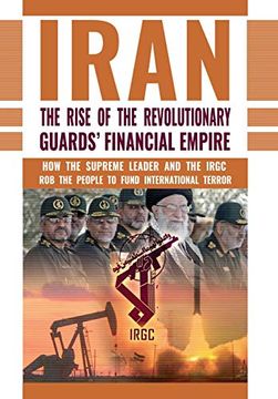 portada The Rise of Iran's Revolutionary Guards' Financial Empire: How the Supreme Leader and the Irgc rob the People to Fund International Terror (en Inglés)