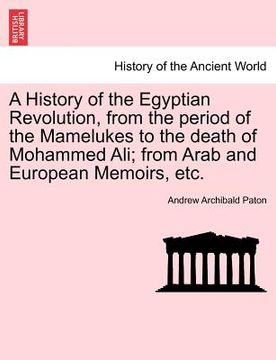 portada a history of the egyptian revolution, from the period of the mamelukes to the death of mohammed ali; from arab and european memoirs, etc.