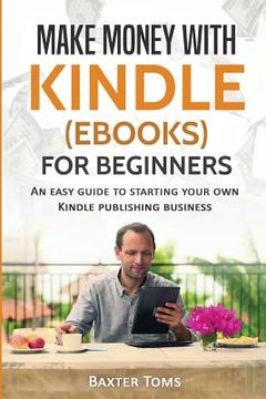 portada Make Money with Kindle (ebooks) for Beginners: An easy guide to starting your own Kindle publishing business (en Inglés)