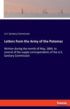 portada Letters from the Army of the Potomac: Written during the month of May, 1864, to several of the supply correspondents of the U.S. Sanitary Commission (in English)