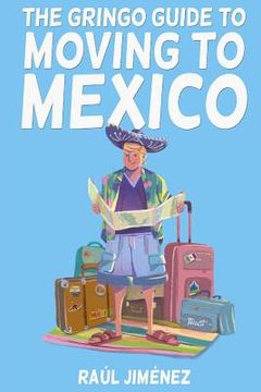 portada The Gringo Guide To Moving To Mexico.: Everything You Need To Know Before Moving To Mexico. (en Inglés)