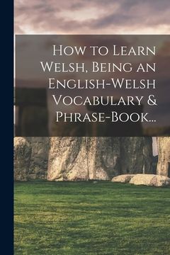 portada How to Learn Welsh, Being an English-Welsh Vocabulary & Phrase-Book...