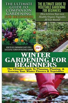 portada The Ultimate Guide to Companion Gardening for Beginners & The Ultimate Guide to Vegetable Gardening for Beginners & Winter Gardening for Beginners (en Inglés)