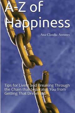 portada A-Z of Happiness: Tips for Living and Breaking Through the Chain that Separates You from Getting That Dream Job (in English)