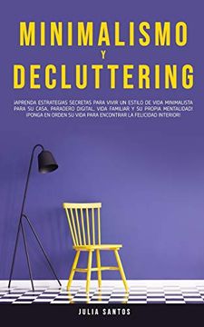 portada Minimalismo y Decluttering: Aprenda Estrategias Secretas Para Vivir un Estilo de Vida Minimalista Para su Casa, Paradero Digital, Vida Familiar y su. Su Vida Para Encontrar la Felicidad Interior! (in Spanish)