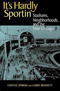 portada it's hardly sportin': stadiums, neighborhoods, and the new chicago (en Inglés)