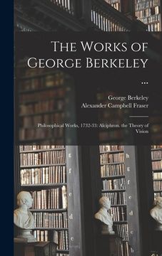 portada The Works of George Berkeley ...: Philosophical Works, 1732-33: Alciphron. the Theory of Vision (en Inglés)