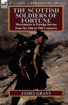 portada the scottish soldiers of fortune: mercenaries in foreign service from the 14th to 19th centuries