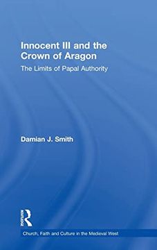 portada Innocent iii and the Crown of Aragon: The Limits of Papal Authority (Church, Faith and Culture in the Medieval West) (en Inglés)