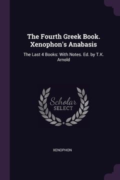 portada The Fourth Greek Book. Xenophon's Anabasis: The Last 4 Books: With Notes. Ed. by T.K. Arnold (en Inglés)