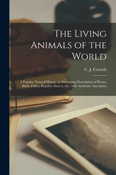 portada The Living Animals of the World: a Popular Natural History an Interesting Description of Beasts, Birds, Fishes, Reptiles, Insects, Etc., With Authenti (in English)