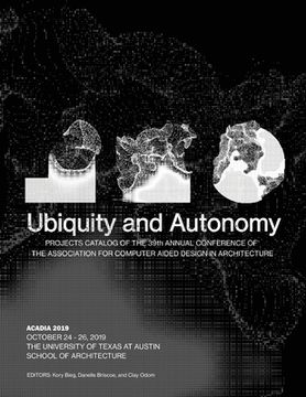 portada Acadia 2019: Ubiquity and Autonomy: Project Catalog of the 39th Annual Conference of the Association for Computer Aided Design in A (en Inglés)
