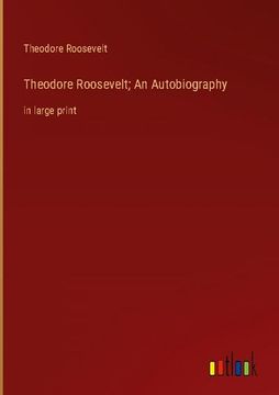 portada Theodore Roosevelt; An Autobiography: in large print (en Inglés)