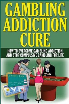 portada The Gambling Addiction Cure: How to Overcome Gambling Addiction and Stop Compulsive Gambling For Life (in English)