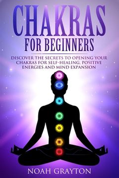 portada Chakras For Beginners: Discover the Secrets to Opening Your Chakras For Self-Healing, Positive Energies and Mind Expansion (in English)