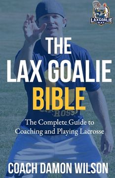 portada The Lax Goalie Bible: The Complete Guide for Coaching and Playing Lacrosse Goalie (in English)