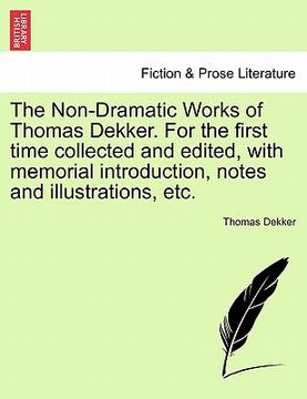 portada the non-dramatic works of thomas dekker. for the first time collected and edited, with memorial introduction, notes and illustrations, etc.