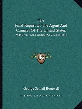 portada the final report of the agent and counsel of the united states: with treaties and schedule of claims (1884) (in English)