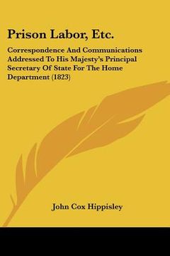 portada prison labor, etc.: correspondence and communications addressed to his majesty's principal secretary of state for the home department (182 (en Inglés)
