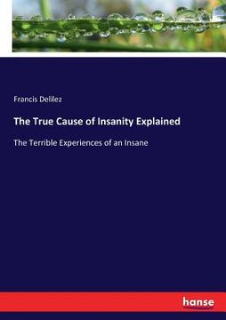 portada The True Cause of Insanity Explained: The Terrible Experiences of an Insane (in English)