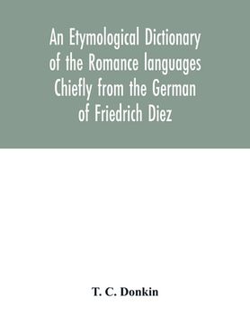 portada An etymological dictionary of the Romance languages Chiefly from the German of Friedrich Diez (en Inglés)