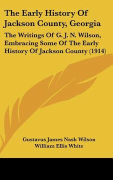 portada the early history of jackson county, georgia: the writings of g. j. n. wilson, embracing some of the early history of jackson county (1914)