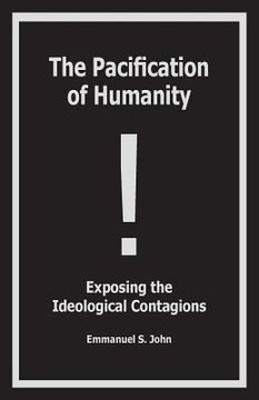 portada The Pacification of Humanity; Exposing the Ideological Contagions