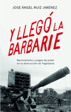 portada Y Llegó la Barbarie: Nacionalismo y Juegos de Poder en la Destrucción de Yugoslavia (in Spanish)