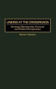 portada unions at the crossroads: strategic membership, financial, and political perspectives (en Inglés)