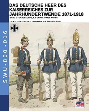 portada Das Deutsche Heer des Kaiserreiches zur Jahrhundertwende 1871-1918 - Band 1: Gardekorps i, ii und iii Armee Korps (Soldiers, Weapons & Uniforms - 800) (en Alemán)