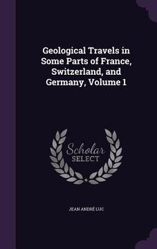 portada Geological Travels in Some Parts of France, Switzerland, and Germany, Volume 1 (in English)