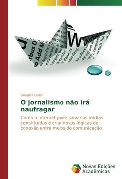 portada O jornalismo não irá naufragar: Como a internet pode salvar as mídias constituídas e criar novas lógicas de conexão entre meios de comunicação (Portuguese Edition)