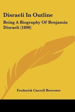 portada disraeli in outline: being a biography of benjamin disraeli (1890) (in English)