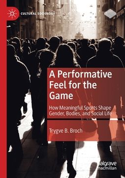 portada A Performative Feel for the Game: How Meaningful Sports Shape Gender, Bodies, and Social Life 
