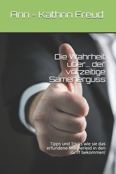 portada Die Wahrheit über... der vorzeitige Samenerguss: Tipps und Tricks wie sie das erfundene Männerleid in den Griff bekommen! (in German)