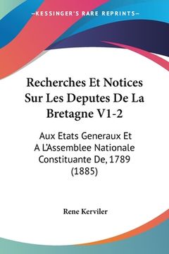 portada Recherches Et Notices Sur Les Deputes De La Bretagne V1-2: Aux Etats Generaux Et A L'Assemblee Nationale Constituante De, 1789 (1885) (in French)